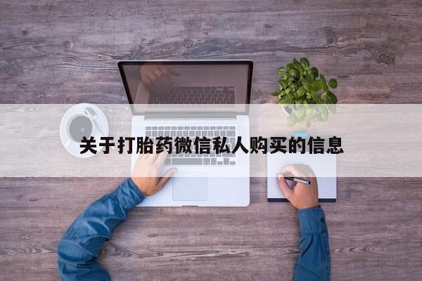 私人医院有打胎药卖吗吗关于打胎药微信私人购买的信息