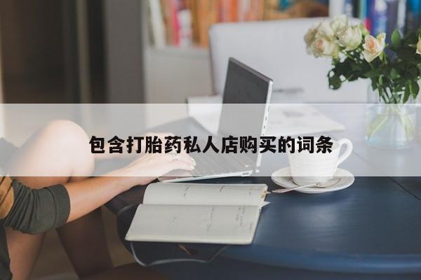 私人医院有打胎药卖吗吗包含打胎药私人店购买的词条