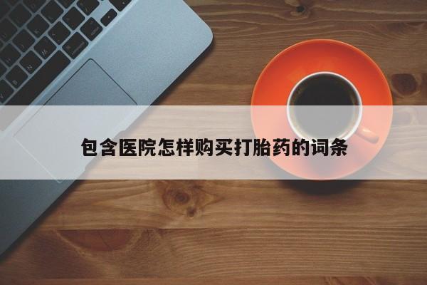 私人医院有打胎药卖吗吗包含医院怎样购买打胎药的词条