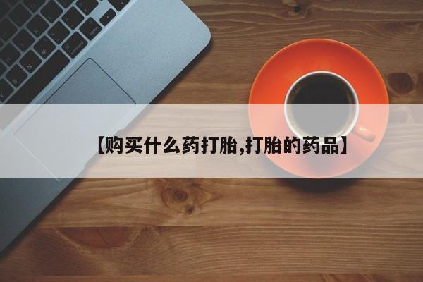私人医院有打胎药卖吗吗【购买什么药打胎,打胎的药品】