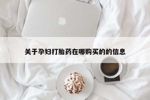 私人医院有打胎药卖吗吗关于孕妇打胎药在哪购买的的信息