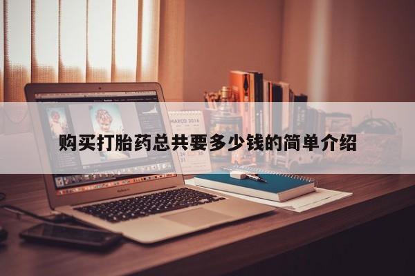 私人医院有打胎药卖吗吗购买打胎药总共要多少钱的简单介绍