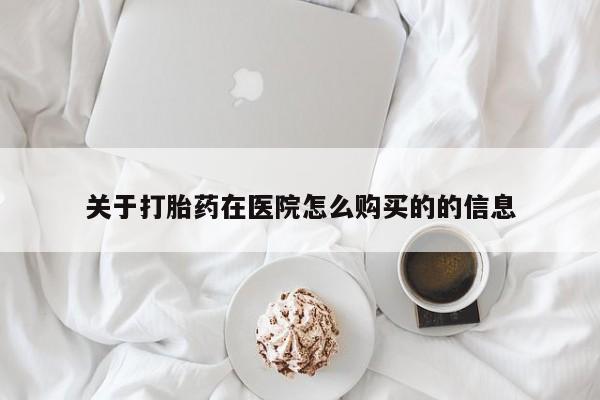 私人医院有打胎药卖吗吗关于打胎药在医院怎么购买的的信息