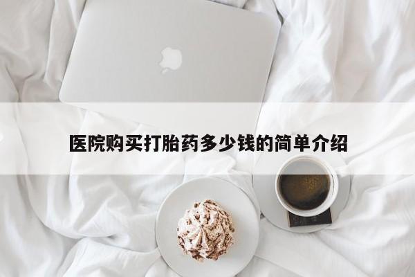 私人医院有打胎药卖吗吗医院购买打胎药多少钱的简单介绍